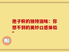 孢子粉的独特滋味：你想不到的美妙口感体验”