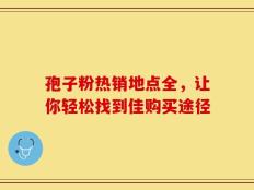 孢子粉热销地点全，让你轻松找到佳购买途径