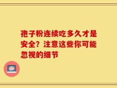 孢子粉连续吃多久才是安全？注意这些你可能忽视的细节