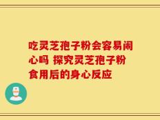 吃灵芝孢子粉会容易闹心吗 探究灵芝孢子粉食用后的身心反应