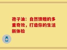 孢子油：自然馈赠的多重奇效，打造你的生活新体验