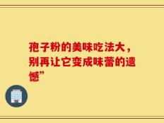 孢子粉的美味吃法大，别再让它变成味蕾的遗憾”