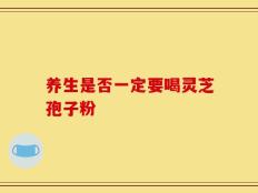 养生是否一定要喝灵芝孢子粉