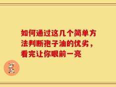 如何通过这几个简单方法判断孢子油的优劣，看完让你眼前一亮