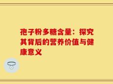 孢子粉多糖含量：探究其背后的营养价值与健康意义