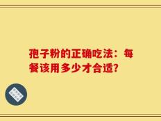 孢子粉的正确吃法：每餐该用多少才合适？