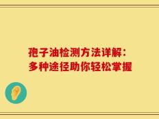 孢子油检测方法详解：多种途径助你轻松掌握