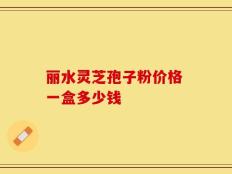丽水灵芝孢子粉价格 一盒多少钱
