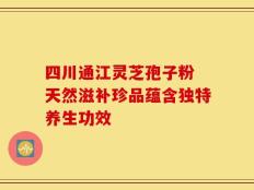四川通江灵芝孢子粉 天然滋补珍品蕴含独特养生功效