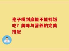孢子粉到底能不能拌饭吃？美味与营养的完美搭配