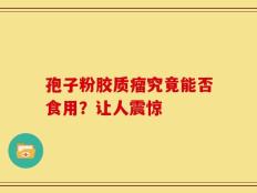 孢子粉胶质瘤究竟能否食用？让人震惊