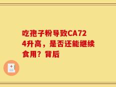 吃孢子粉导致CA724升高，是否还能继续食用？背后