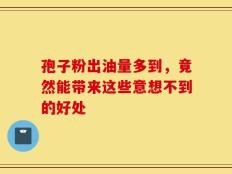 孢子粉出油量多到，竟然能带来这些意想不到的好处