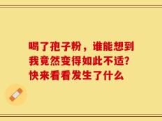 喝了孢子粉，谁能想到我竟然变得如此不适？快来看看发生了什么