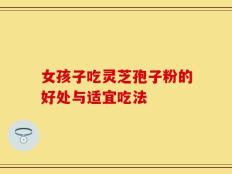 女孩子吃灵芝孢子粉的好处与适宜吃法