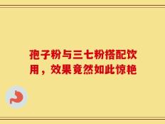 孢子粉与三七粉搭配饮用，效果竟然如此惊艳