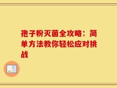 孢子粉灭菌全攻略：简单方法教你轻松应对挑战