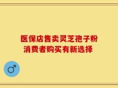 医保店售卖灵芝孢子粉 消费者购买有新选择