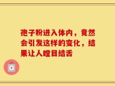 孢子粉进入体内，竟然会引发这样的变化，结果让人瞠目结舌
