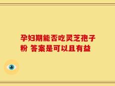 孕妇期能否吃灵芝孢子粉 答案是可以且有益