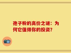 孢子粉的高价之谜：为何它值得你的投资？