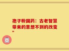 孢子粉国药：古老智慧带来的意想不到的改变”