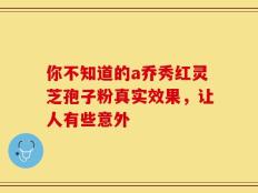 你不知道的a乔秀红灵芝孢子粉真实效果，让人有些意外