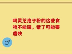 喝灵芝孢子粉的这些食物不能碰，错了可能要遭殃