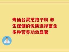 寿仙台灵芝孢子粉 养生保健的优质选择富含多种营养功效显著