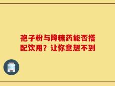 孢子粉与降糖药能否搭配饮用？让你意想不到