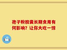 孢子粉胶囊长期食用有何影响？让你大吃一惊
