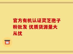 官方有机认证灵芝孢子粉批发 优质货源量大从优