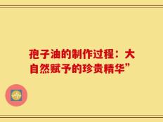孢子油的制作过程：大自然赋予的珍贵精华”