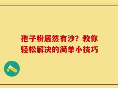 孢子粉居然有沙？教你轻松解决的简单小技巧