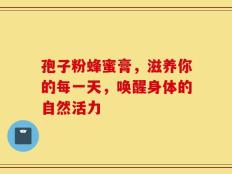 孢子粉蜂蜜膏，滋养你的每一天，唤醒身体的自然活力