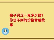 孢子灵芝一克多少钱？你想不到的价格背后故事
