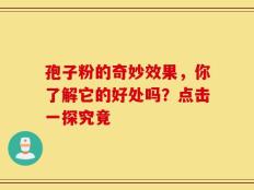 孢子粉的奇妙效果，你了解它的好处吗？点击一探究竟