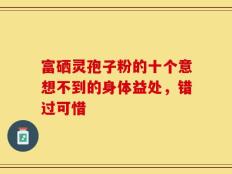 富硒灵孢子粉的十个意想不到的身体益处，错过可惜