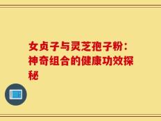女贞子与灵芝孢子粉：神奇组合的健康功效探秘