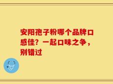 安阳孢子粉哪个品牌口感佳？一起口味之争，别错过