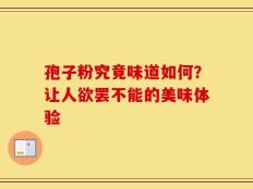 孢子粉究竟味道如何？让人欲罢不能的美味体验
