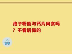 孢子粉能与钙片同食吗？不看后悔的