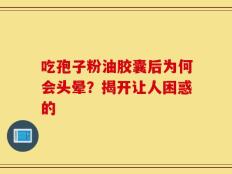 吃孢子粉油胶囊后为何会头晕？揭开让人困惑的