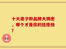 十大孢子粉品牌大揭密，哪个才是你的佳搭档？