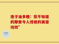 孢子油多糖：你不知道的那些令人惊艳的美容功效”