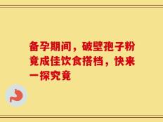 备孕期间，破壁孢子粉竟成佳饮食搭档，快来一探究竟