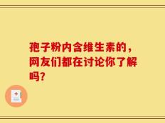 孢子粉内含维生素的，网友们都在讨论你了解吗？