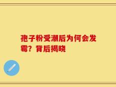 孢子粉受潮后为何会发霉？背后揭晓