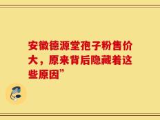 安徽德源堂孢子粉售价大，原来背后隐藏着这些原因”