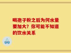 喝孢子粉之后为何水量要加大？你可能不知道的饮水关系